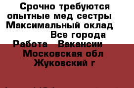 Срочно требуются опытные мед.сестры. › Максимальный оклад ­ 45 000 - Все города Работа » Вакансии   . Московская обл.,Жуковский г.